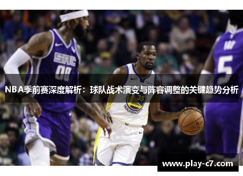 NBA季前赛深度解析：球队战术演变与阵容调整的关键趋势分析