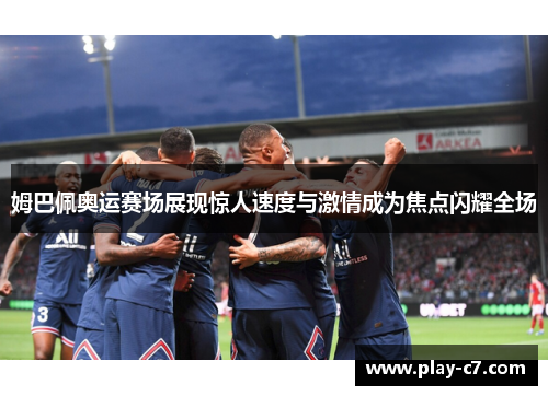 姆巴佩奥运赛场展现惊人速度与激情成为焦点闪耀全场