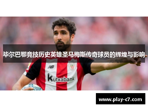 毕尔巴鄂竞技历史英雄圣马梅斯传奇球员的辉煌与影响