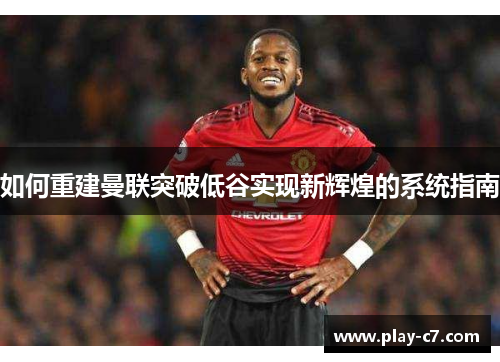 如何重建曼联突破低谷实现新辉煌的系统指南