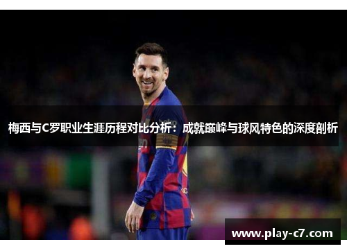 梅西与C罗职业生涯历程对比分析：成就巅峰与球风特色的深度剖析
