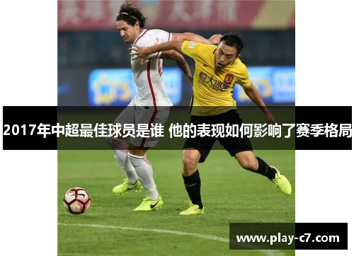 2017年中超最佳球员是谁 他的表现如何影响了赛季格局