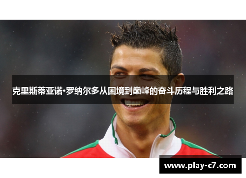 克里斯蒂亚诺·罗纳尔多从困境到巅峰的奋斗历程与胜利之路