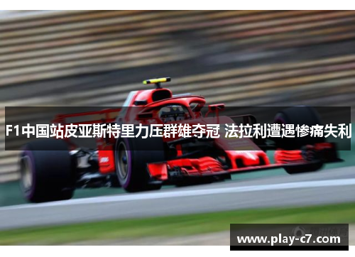 F1中国站皮亚斯特里力压群雄夺冠 法拉利遭遇惨痛失利