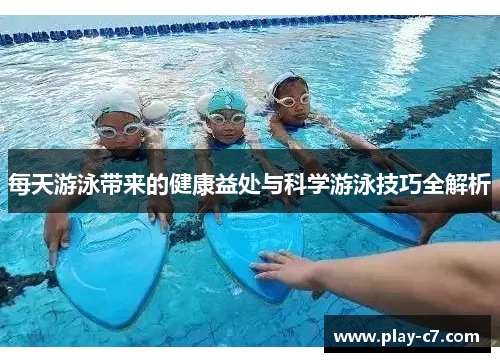 每天游泳带来的健康益处与科学游泳技巧全解析