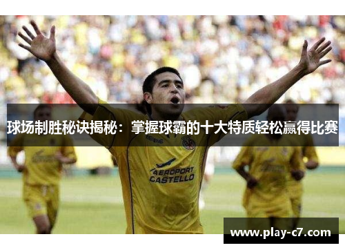 球场制胜秘诀揭秘：掌握球霸的十大特质轻松赢得比赛