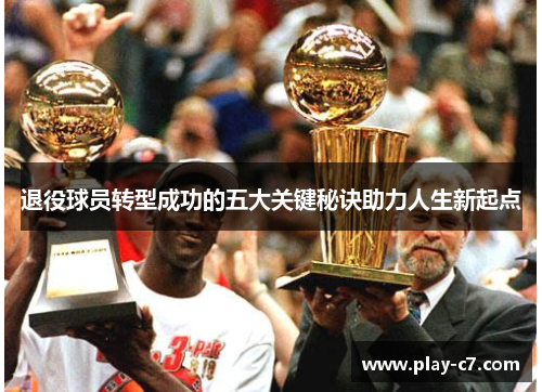 退役球员转型成功的五大关键秘诀助力人生新起点