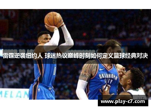 雷霆逆袭纽约人 球迷热议巅峰时刻如何定义篮球经典对决