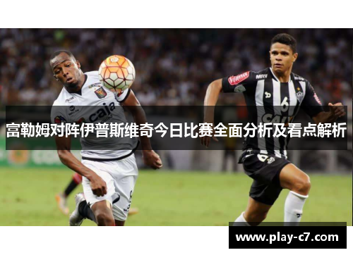 富勒姆对阵伊普斯维奇今日比赛全面分析及看点解析