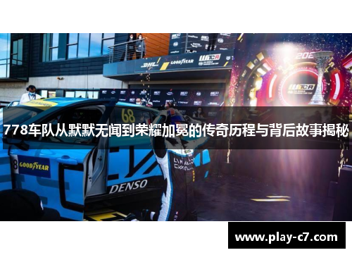 778车队从默默无闻到荣耀加冕的传奇历程与背后故事揭秘