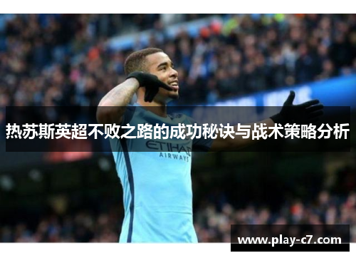 热苏斯英超不败之路的成功秘诀与战术策略分析