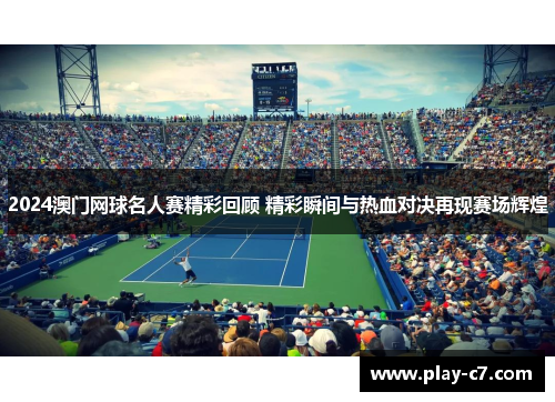 2024澳门网球名人赛精彩回顾 精彩瞬间与热血对决再现赛场辉煌