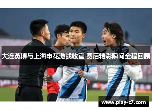 大连英博与上海申花激战收官 赛后精彩瞬间全程回顾