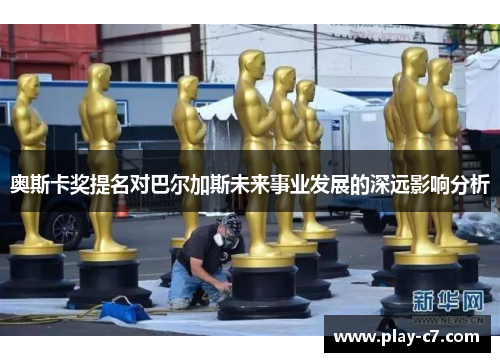 奥斯卡奖提名对巴尔加斯未来事业发展的深远影响分析