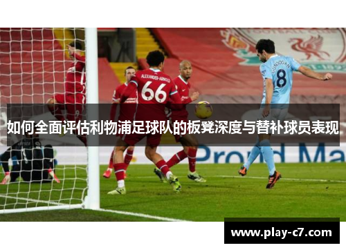 如何全面评估利物浦足球队的板凳深度与替补球员表现