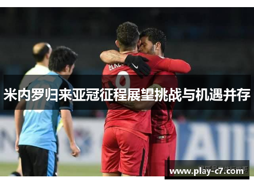 米内罗归来亚冠征程展望挑战与机遇并存