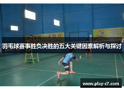 羽毛球赛事胜负决胜的五大关键因素解析与探讨