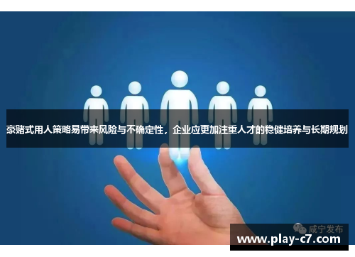 豪赌式用人策略易带来风险与不确定性，企业应更加注重人才的稳健培养与长期规划