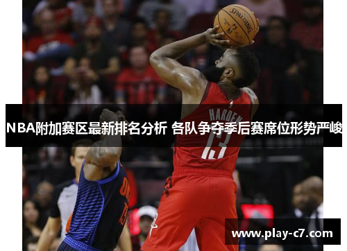 NBA附加赛区最新排名分析 各队争夺季后赛席位形势严峻