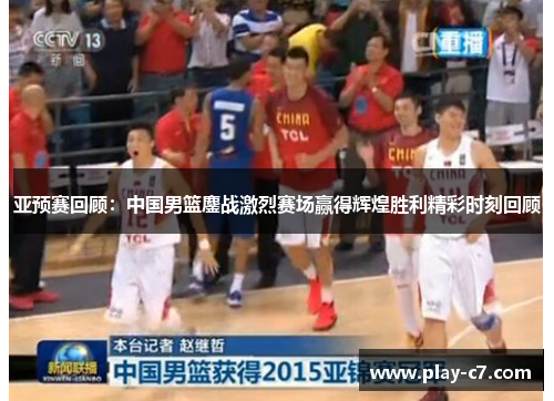 亚预赛回顾:中国男篮鏖战激烈赛场赢得辉煌胜利精彩时刻回顾