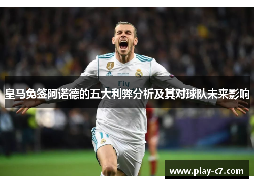 皇马免签阿诺德的五大利弊分析及其对球队未来影响