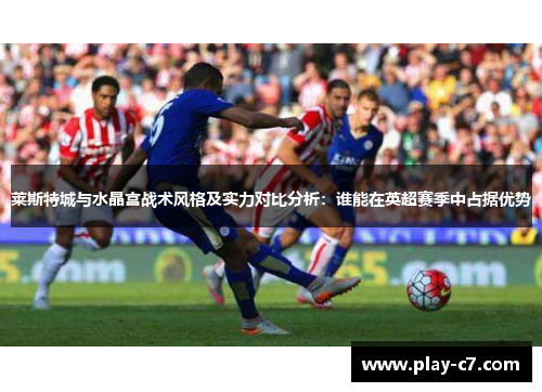 莱斯特城与水晶宫战术风格及实力对比分析:谁能在英超赛季中占据优势
