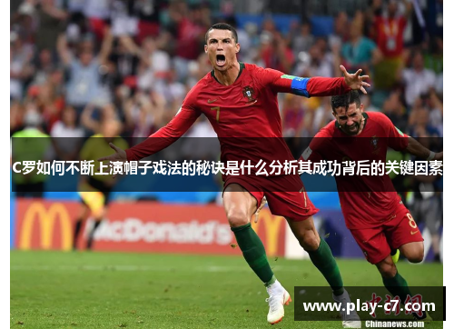 C罗如何不断上演帽子戏法的秘诀是什么分析其成功背后的关键因素