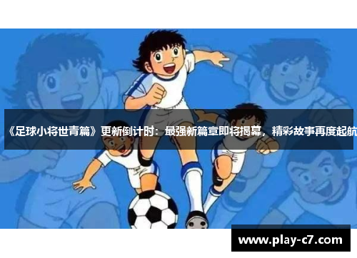《足球小将世青篇》更新倒计时：最强新篇章即将揭幕，精彩故事再度起航