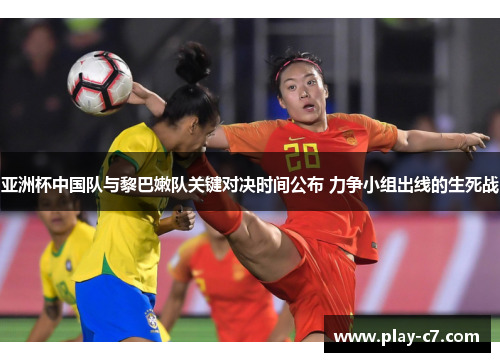 亚洲杯中国队与黎巴嫩队关键对决时间公布 力争小组出线的生死战