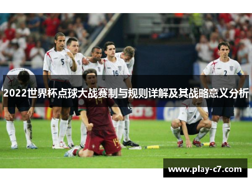 2022世界杯点球大战赛制与规则详解及其战略意义分析