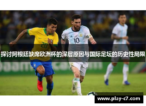 探讨阿根廷缺席欧洲杯的深层原因与国际足坛的历史性局限