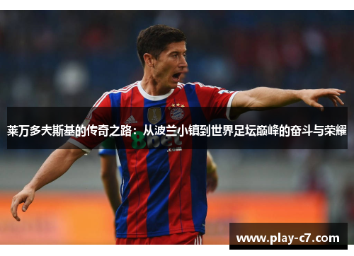 莱万多夫斯基的传奇之路:从波兰小镇到世界足坛巅峰的奋斗与荣耀