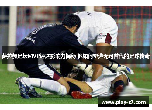 萨拉赫足坛MVP评选影响力揭秘 他如何塑造无可替代的足球传奇