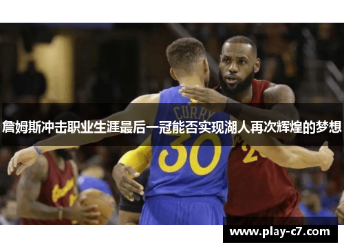 詹姆斯冲击职业生涯最后一冠能否实现湖人再次辉煌的梦想