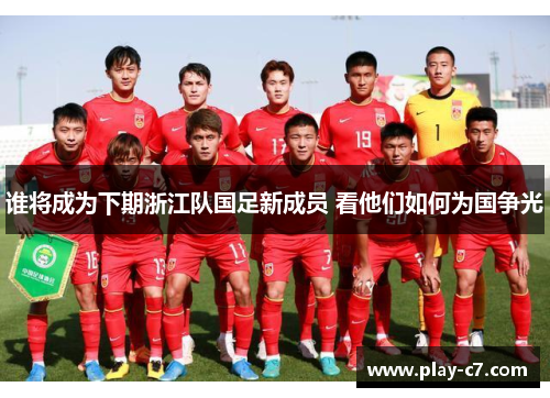 谁将成为下期浙江队国足新成员 看他们如何为国争光