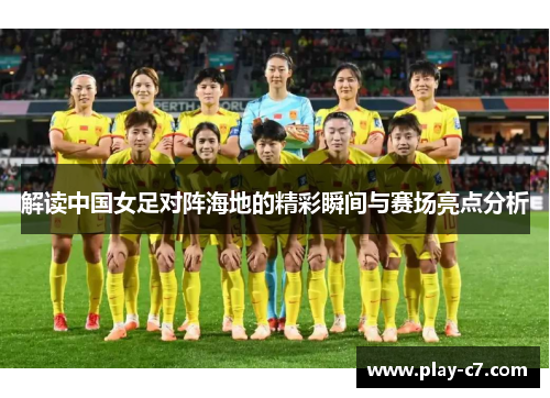解读中国女足对阵海地的精彩瞬间与赛场亮点分析