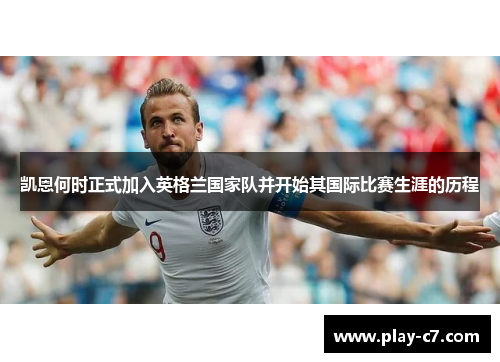 凯恩何时正式加入英格兰国家队并开始其国际比赛生涯的历程