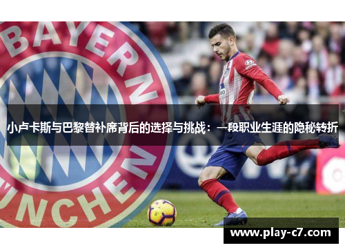 小卢卡斯与巴黎替补席背后的选择与挑战：一段职业生涯的隐秘转折