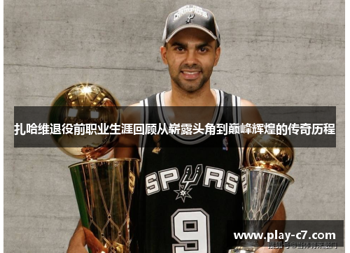 扎哈维退役前职业生涯回顾从崭露头角到巅峰辉煌的传奇历程