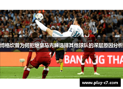 博格坎普为何拒绝皇马青睐选择其他球队的深层原因分析