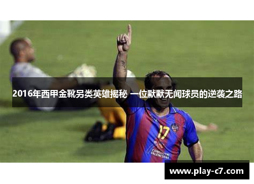 2016年西甲金靴另类英雄揭秘 一位默默无闻球员的逆袭之路