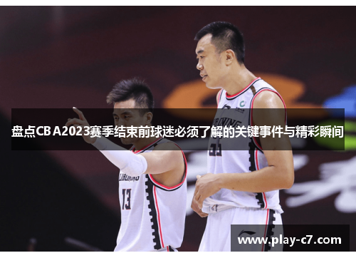 盘点CBA2023赛季结束前球迷必须了解的关键事件与精彩瞬间