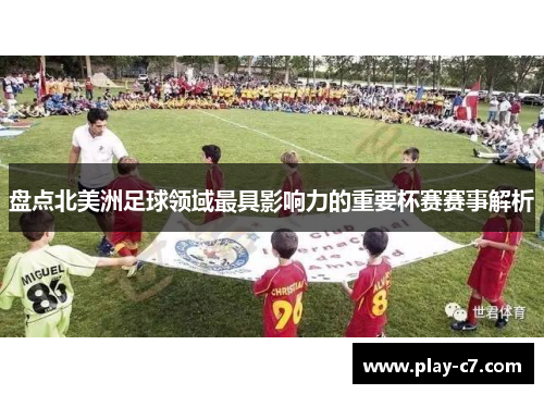 盘点北美洲足球领域最具影响力的重要杯赛赛事解析