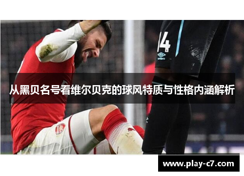 从黑贝名号看维尔贝克的球风特质与性格内涵解析