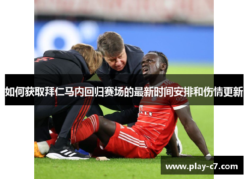 如何获取拜仁马内回归赛场的最新时间安排和伤情更新 如何获取拜仁马内回归赛场的最新时间安排和伤情更新
