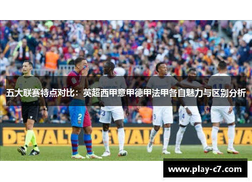 五大联赛特点对比：英超西甲意甲德甲法甲各自魅力与区别分析
