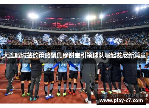 大连鲲城签约策略聚焦穆谢奎引领球队崛起发展新篇章