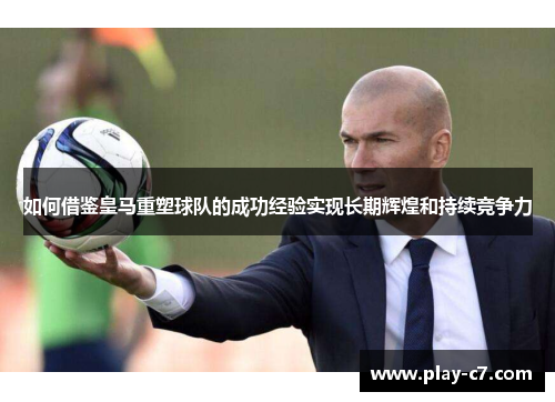 如何借鉴皇马重塑球队的成功经验实现长期辉煌和持续竞争力