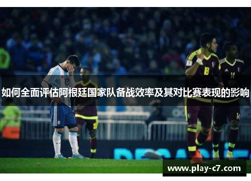如何全面评估阿根廷国家队备战效率及其对比赛表现的影响