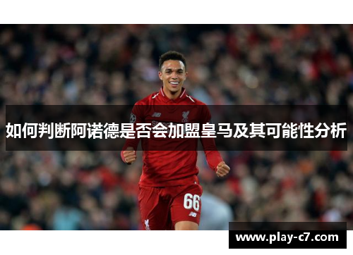 如何判断阿诺德是否会加盟皇马及其可能性分析